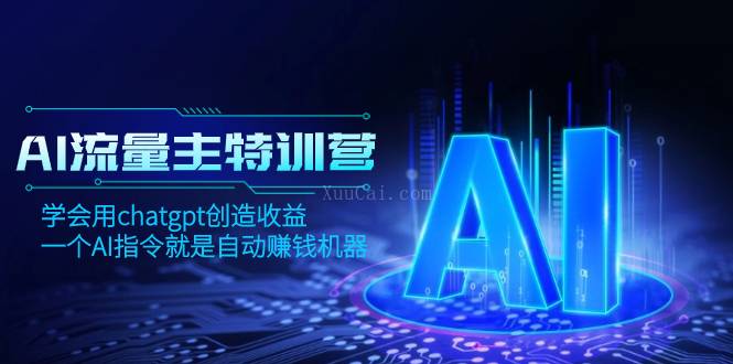 AI流量主训练营,学会用chatgpt创造收益,一个AI指令就是自动赚钱机器-续财库